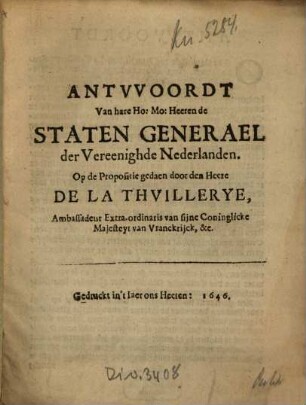 Antwoordt Van hare Ho. Mo. Heeren de Staten Generael der Vereenighde Nederlanden, Op de Propositie gedaen door den Heere De La Thuillerye, Ambassadeur Extra-ordinaris van sijne Coninglicke Majesteyt van Vranckrijck, &c.