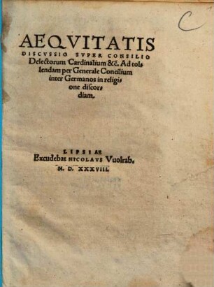 Aequitatis discussio super consilio delectorum cardinalium &c. ad tolendem per generale concilium inter Germanos in religione discoridam
