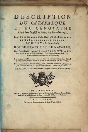 Description Du Catafalque Et Du Cénotaphe, Érigés dans l'Église de Paris, le 7 Septembre 1774, pour Très-Grand, Très-Haut, Très-Puissant Et Très-Excellent Prince, Louis XV, le Bien-Aimé, Roi De France Et De Navarre : Cette Pompe Funèbre, ordonnée de la part de Sa Majesté, par M. le Duc D'Aumont, ... A été condúite par M. Papillon de la Ferté ... Sur les Desseins du Sieur Michel-Ange Challe, ... La Sculpture est faite par le Sieur Bocciardi, ...