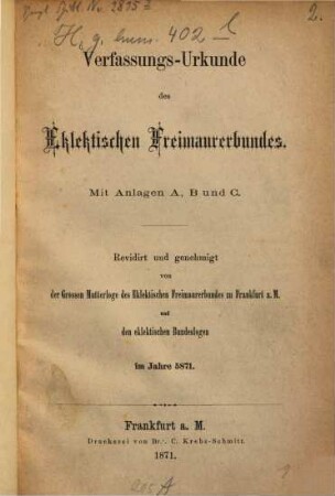 Verfassungs-Urkunde des Eklektischen Freimaurerbundes : Mit Anlagen A, B und C. Revidirt und genehmigt von der Grossen Mutterlage des Eklektischen Freimaurerbundes zu Frankfurt a. M. und den eklektischen Bundeslogen im Jahre 5871