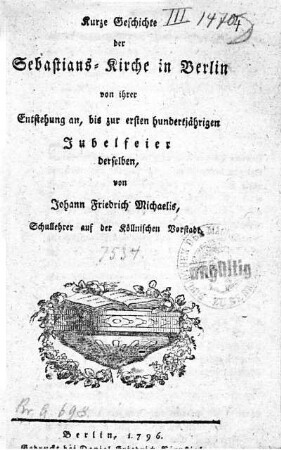 Kurze Geschichte der Sebastians- Kirche in Berlin von ihrer Entstehung an, bis zur ersten hundertjährigen Jubelfeier derselben