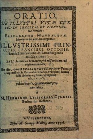 Oratio De Illvstri Vitæ Cvrricvlo Inclytae Et Pientissimæ Heroinæ: Elizabethæ Magdalenæ, Marchionissæ Brandburgensis: Illvstrissimi Principis Francisci Ottonis, Ducis Brunsvicensis & Luneburgensis relictæ viduæ: XXII. Sextilis ex Brandeburgicâ aulâ in lætam cœli regiam translatæ