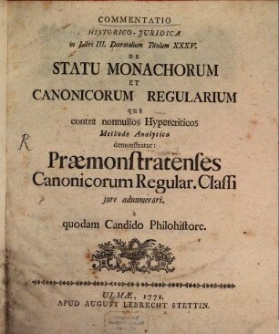 Commentatio Historico-Iuridica in Libri III. Decretalium Titulum XXXV. De Statu Monachorum Et Canonicorum Regularium qua contra nonnullos Hypercriticos Methodo Analytica demonstratur : Praemonstratenses Canonicorum Regular. Classi iure adnumerari