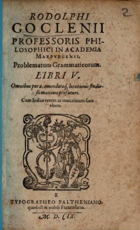 Rodolphi Goclenii Professoris Philosophici In Academia Marpvrgensi, Problematum Grammaticorum. Libri V. : Omnibus puræ, emendatæq[ue] locutionis studiosis maxime profuturi