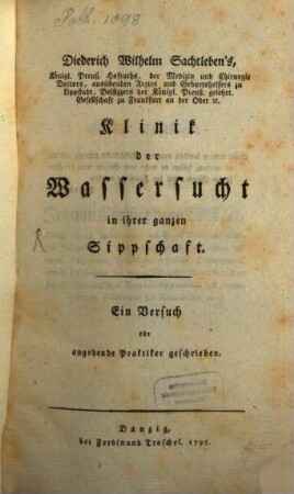 Diederich Wilhelm Sachtleben's, Königl. Preuß. Hofraths, der Medizin und Chirurgie Doktors ... Klinik der Wassersucht in ihrer ganzen Sippschaft : Ein Versuch für angehende Praktiker geschrieben