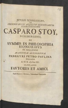Iuveni Nobilissimo, Et Ingenii Cultu Atque Usu Scientiarum Florentissimo Casparo Stoy, Noribergensi, De Summis In Philosophia Honoribus In Sollenni Academiae Altdorfinae Panegyri Petro-Paulina Collatis A.O.R. M DC IIC.