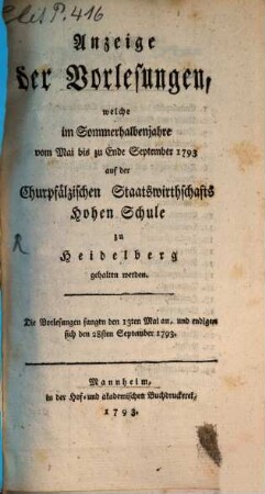 Anzeige der Vorlesungen, welche im ... auf der Churpfälzischen Staatswirthschafts Hohen Schule zu Heidelberg gehalten werden. 1793, 1793. SH