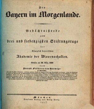 Die Bayern im Morgenlande : Gedächtnißrede zum drei und siebenzigsten Stiftungstage der königlich bayerischen Akademie der Wissenschaften, gelesen am 28. März 1832