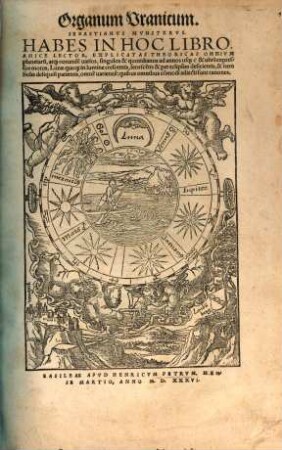 Organum Uranicum : Habes In Hoc Libro Amice Lector, Explicatas Theoricas Omnium planetaru[m], atq[ue] eorunde[m] varios, singulos & quotidianos ad annos usq[ue] & ultra expressos motus, Lunae quoq[ue] in lumine crescentis, senesce[n]tis & per eclipsim deficientis, & item Solis deliquiu[m] patientis, omne[s] varietate[s] quibus omniubs comodi adiecti sunt canones
