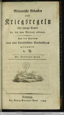Militairische Gedanken und Kriegsregeln für junge Leute die sich dem Militair widmen : Aus den Papieren eines alten Chursächsischen Staabsofficiers gesammelt