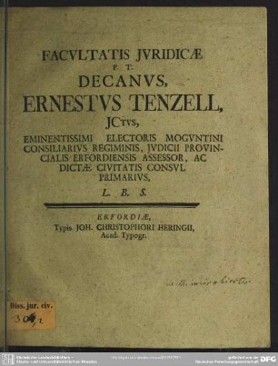 Facultatis Iuridicae P. T. Decanus, Ernestus Tenzell, Ictus, Eminentissimi Electoris Moguntini Consiliarius Regiminis, Iudicii Provincialis Erfordiensis Assessor, Ac Dictae Civitatis Consul Primarius L. B. S. : [De tribus iuris obiectis]