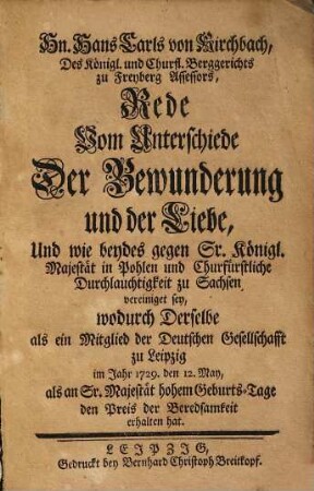 Hn. Hans Carls von Kirchbach, ... Rede Vom Unterschiede Der Bewunderung und der Liebe : Und wie beydes gegen Sr. Königl. Majestät in Pohlen und Churfürstl. Durchlauchtigkeit zu Sachsen vereiniget sey, wodurch Derselbe ... im Jahre 1729 ... den Preis der Beredsamkeit erhalten hat