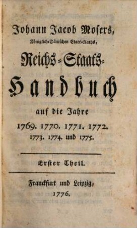 Johann Jacob Mosers, Koeniglich-Daenischen Etats-Raths, Reichs-Staats-Handbuch : auf die Jahre 1769. 1770. 1771. 1772. 1773. 1774. und 1775.. 1