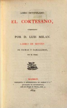 Libro intitulado El Cortesano, compuesto por D. Luis Milan : Libro de motes de damas y caballeros, por el mismo