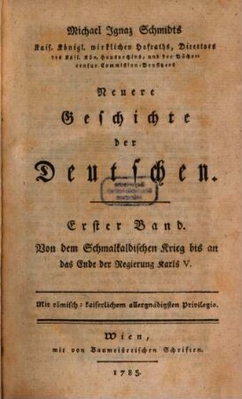 Michael Ignaz Schmidts Kais. Königl. wirklichen Hofraths, Directors des Kais. Kön. Hausarchivs, und der Büchercensur Commission-Beysitzers Neuere Geschichte der Deutschen, 1. Von dem Schmalkaldischen Krieg bis an das Ende der Regierung Karls V.