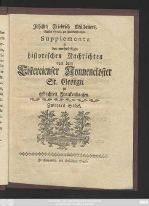 Stück 2: Johann Friedrich Müldeners, Raths-Syndici zu Frankenhausen, Supplementa zu den merkwürdigen historischen Nachrichten von dem Cistercienser Nonnen-Closter St. Georgii zu gedachten Frankenhausen