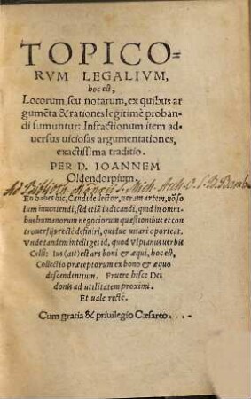 Topicorvm Legalivm, hoc est, Locorum, seu notarum, ex quibus argume[n]ta & rationes legitimè probandi sumuntur, Infractionum item aduersus uiciosas argumentationes exactissima traditio