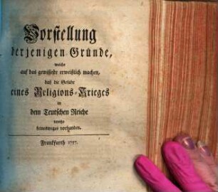 Vorstellung derjenigen Gründe, welche auf das gewisseste erweißlich machen, daß die Gefahr eines Religions-Krieges in dem Teutschen Reiche voritzo keinesweges vorhanden