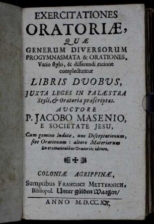 Exercitationes Oratoriæ : Quæ Generum Diversorum Progymnasmata & Orationes, Vario stylo, & differendi ratione complectuntur Libris Dvobvs, Juxta Leges In Palæstra Styli, & Oratoria præscriptas : Cum gemino Indice, uno Disceptationum, sive Orationum : altero Materiarum Exercitationibus Oratoriis idoneo