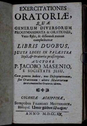 Exercitationes Oratoriæ : Quæ Generum Diversorum Progymnasmata & Orationes, Vario stylo, & differendi ratione complectuntur Libris Dvobvs, Juxta Leges In Palæstra Styli, & Oratoria præscriptas : Cum gemino Indice, uno Disceptationum, sive Orationum : altero Materiarum Exercitationibus Oratoriis idoneo