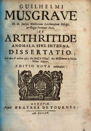 Guilhelmi Musgrave M.D. Inclyti Medicorum Londinensium Collegii, & Regii Societatis Socii, De Arthritide Anomala, Sive Interna, Dissertatio