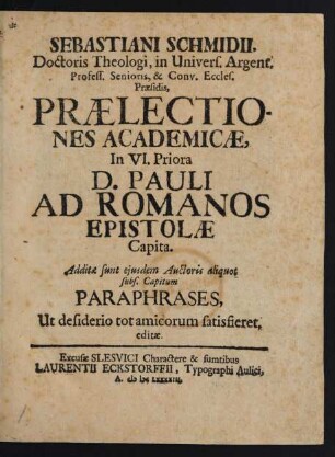 Sebastiani Schmidii, Doctoris Theologi, in Univers. Argent. ... Praesidis, Praelectiones Academicae, In VI. Priora D. Pauli Ad Romanos Epistolae Capita