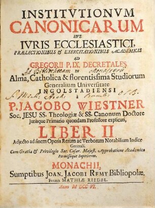 Institutiones Canonicæ Sive Ivs Ecclesiasticvm : Prælectionibus & Exercitationibus Academicis Ad Decretalium Gregorii P. IX. Libros V. In Alma, Catholica et Florentissima Studiorum Generalium Universitate Ingolstadiensi, Liber II.