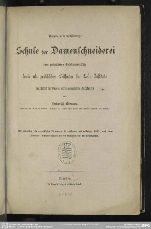Neueste und vollständige Schule der Damenschneiderei : zum gründlichen Selbstunterrichte sowie als praktischer Leitfaden für Lehr-Institute