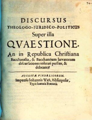 Discursus theologo-iuridico-politicus super illa quaestione: An in republica Christiana bacchanalia, & bacchanrium larvatorum discursationes tolerari possint, & debeant?