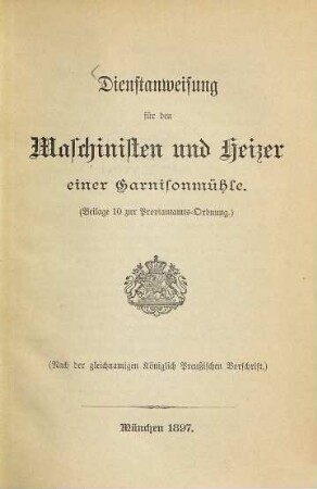 Dienstanweisung für den Maschinisten und Heizer einer ?? : (Beilage 10 zur Proviantamts-Ordnung.) (Nach der gleichnamigen Königlich Preussischen Vorschrift.)