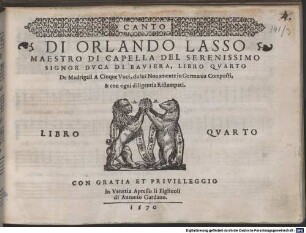 DI ORLANDO LASSO MAESTRO DI CAPELLA DEL SERENISSIMO SIGNOR DVCA DI BAVIERA, LIBRO QVARTO De Madrigali A Cinque Voci, da lui Nouamente in Germania Composti, & con ogni diligentia Ristampati : LIBRO QVARTO