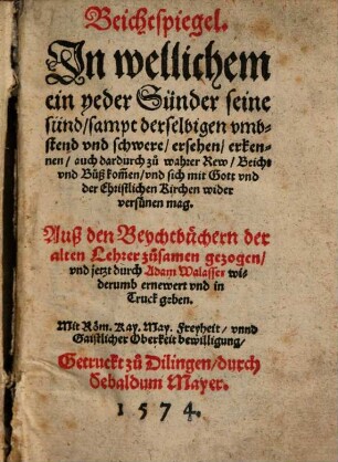 Beichtspiegel : In wellichem ein yeder Sünder seine sünd, sampt derselbigen vmbstend vnd schwere, ersehen, erkennen, auch dardurch zu wahrer Rew, Beicht vnd Buß kom[m]en, vnd sich mit Gott vnd der Christlichen Kirchen wider versünen mag