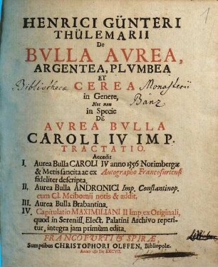 Henrici Günteri Thülemarii De Bvlla Avrea, Argentea, Plvmbea Et Cerea in Genere, Nec non in Specie De Avrea Bvlla Caroli IV Imp. Tractatio