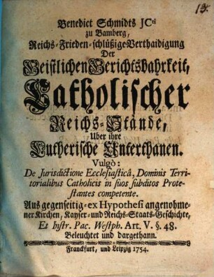 Benedict Schmidts JCti zu Bamberg, Reichs-Frieden-schlüßige Verthaidigung der Geistlichen Gerichtsbahrkeit, catholischer Reichs-Stände über ihre Lutherische Unterthanen