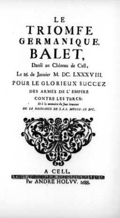 Le Triomfe Germanique : Balet, Danse ́au Château de Cell, Le 16. de Januier M.DC.LXXXVIII Pour ... la Memoire du Jour heureux De La Naissance de S.A.S. Monsgr. Le Dvc