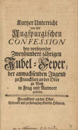 Kurtzer Unterricht von der Augspurgischen Confession bey vorseyender Zweyhundert-jährigen Jubel-Feyer, der anwachsenden Jugend zu Franckfurt an der Oder zu Nutz in Frag und Antwort gestellet.