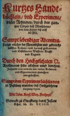 Kurtzes Handtbüchlein, vnd Experiment, vieler Artzneyen durch den gantzen Cörper des Menschens, von dem Haupt biß auff die Füß : Sampt lebendiger Abcontrafactur etlicher der fürnembsten und gebreuchlichsten Kraüter