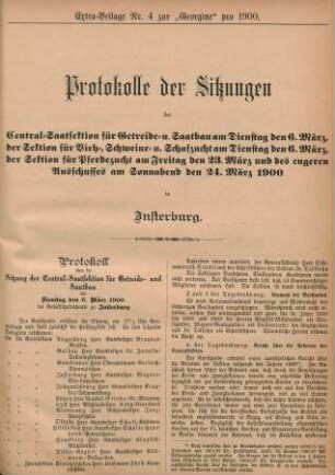 Extra-Beilage Nr. 4 zur "Georgine" pro 1900. Protokolle der Sitzungen der Central-Saatsektion für Getreide- u. Saatbau am Dienstag den 6. März, der Sektion für Vieh-, Schweine- u. Schafzucht am Dienstag den 6. März, der Sektion für Pferdezucht am Freitag den 23. März und des engeren Ausschusses am Sonnabend den 24. März 1900 in Insterburg.