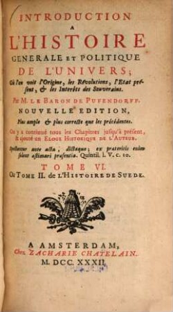 Introduction à l'Histoire générale et politique de l'Univers : Ou l'on voit l'Origine, les Révolutions, l'État présent, et les Intérêts de Souverains, 6. T. 2 de l'Histoire de Suède. - 1732. - XXII, 453 S.