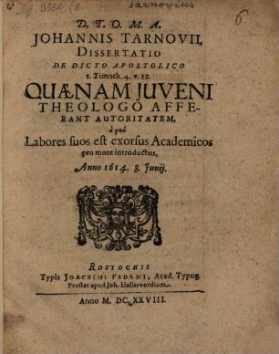 Johannis Tarnovii, Dissertatio De Dicto Apostolico I. Timoth. 4. v. 12. Quaenam Juveni Theologo Afferant Autoritatem : a qua Labores suos est exorsus Academicos pro more introductus, Anno 1614. 8. Iunii