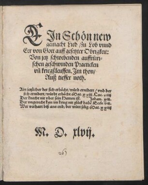 EJn Schœn new || gemacht Lied/ zu Lob vnnd || Eer von Gott auff gesetzter Obrigkeit:|| Von jetz schwebenden auffrueri=||schen geschwinden Practicken || vñ kriegßleuffen. Jm thon/|| Auß tieffer noth.|| ... ||