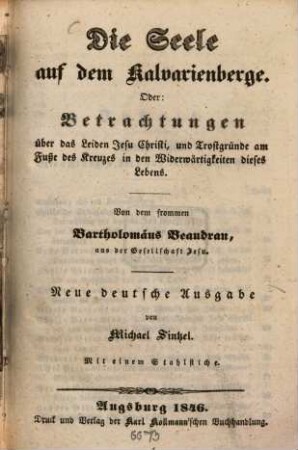 Die Seele auf dem Kalvarienberge; oder Betrachtungen über das Leiden Jesu Christi, und Trostgründe am Fuße des Kreuzes in den Widerwärtigkeiten dieses Lebens