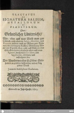 Tractatus de Signatura Salium, Metallorum et Planetarum, Oder: Gründlicher Unterricht, Wie, oder auff was Weise man gar leichtlich, nicht allein der Salien, Metallen und Planeten, sondern auch der Wörter, und Nahmen, ihre verborgen Kräfften, Bedeuetung, Natur und Eigenschafften ... allein auß deren signatur, durch einen Circulum, und Quadranten, erlernen, und außrechnen kan ...