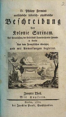 D. Philipp Fermins ausführliche historisch-physikalische Beschreibung der Kolonie Surinam : Auf Veranlassung der Gesellschaft Naturforschender Freunde in Berlin Aus dem Französischen übersetzet, und mit Anmerkungen begleitet, 2