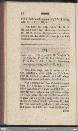 XVI. Halae 1791. Dissert. philos. De Principio Juris Naturae Praes. D. J. L. Schulze. Th. D. et Ph. P. def. J. Ch. G. Schaumann, paedag. reg. colleg. ord. p. 55. in 8.