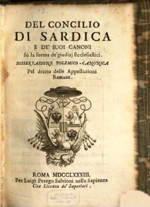 Del concilio di Sardica e de'suoi canoni Su la forma de'giudizi Ecclesiastici : Dissertazione polemico-canonica Pel diritto delle Appellazioni Romane