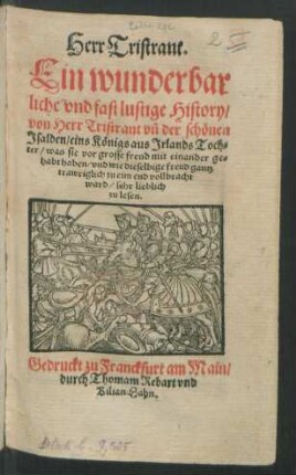Herr Tristrant.|| Ein wunderbar||liche vnd fast lustige History/|| von Herr Tristrant vñ der schönen || Jsalden/ eins Königs aus Jrlands Toch=||ter/ was sie vor grosse freud mit einander ge=||habt haben/ vnd wie dieselbige freud gantz || trawriglich zu eim end vollbracht || ward/ sehr lieblich || zu lesen.||
