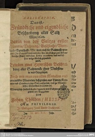 Haligraphia, Das ist, Gründliche und eigendliche Beschreibung aller Saltz Mineralien : Darin von deß Saltzes erster Materia, Ursprung, Geschlecht, Unterscheid, Eigenschafft, ... klerlich gehandelt wird. Beneben einer Historischen Beschreibung aller Saltzwercke ihrer Umbstende und Gelegenheit. Auch wie man aus allen Metallen und vornembsten Mineralien, deßgleichen aus Thieren, Kreutern und Gewürtzen ihre Saltz außziehen, und zu Menschlicher Gesundheit brauchen sol