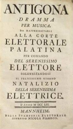 Antigona : dramma per musica, da rappresentarsi alla corte elettorale palatina per comando del serenissimo elettore solennizandosi il felicissimo giorno natalizio della serenissima elettrice ; l'anno MDCCLIII