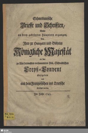 Schmettauische Brieffe und Schrifften, Welche an drey gekrönten Häuptern ergangen : Von Ihro zu Hungarn und Böheim Königliche Majestät an den zu Ulm dermahlen versammleten Löbl. Schwäbischen Creyß-Convent übergeben und aus dem Frantzösischen ins Teutsche übersetzet worden